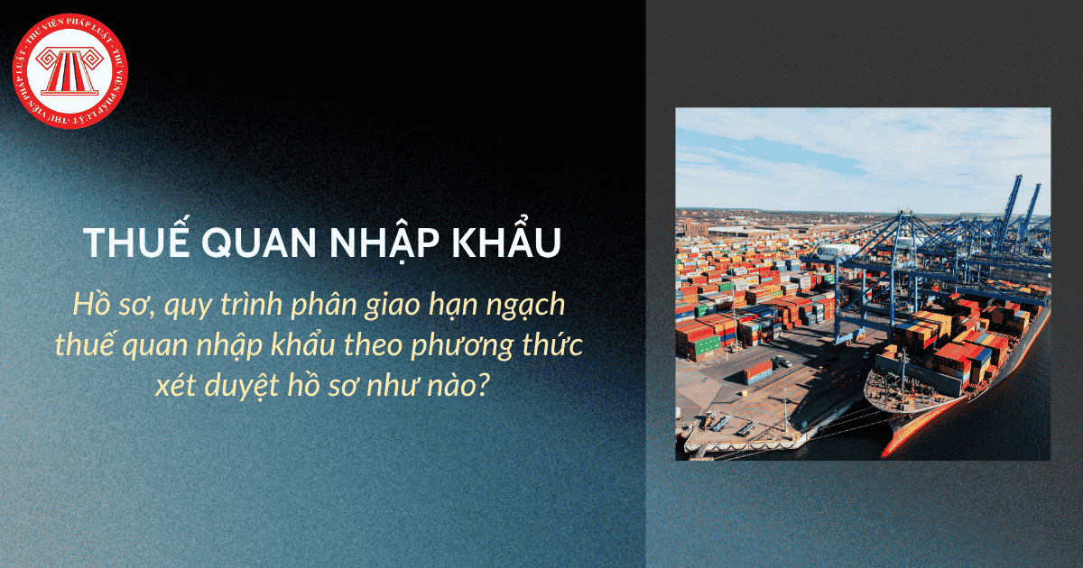 Hồ sơ, quy trình phân giao hạn ngạch thuế quan nhập khẩu theo phương thức xét duyệt hồ sơ như nào?