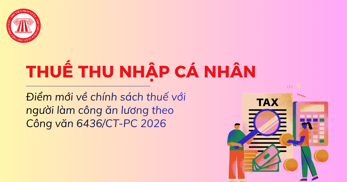 Điểm mới về chính sách thuế TNCN với người làm công ăn lương theo Công văn 6436 CT PC 2026 ra sao?
