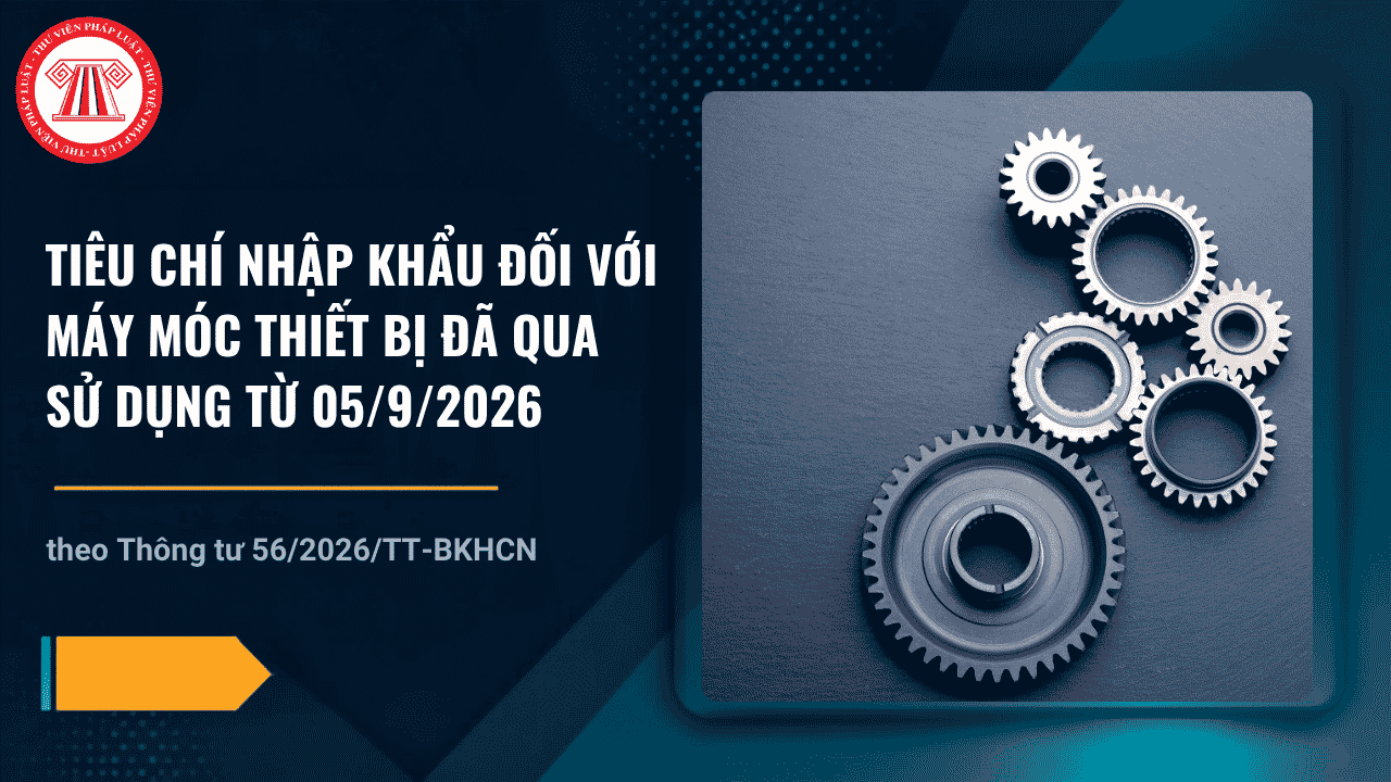 Tiêu chí nhập khẩu đối với máy móc thiết bị đã qua sử dụng từ 05/9/2026 