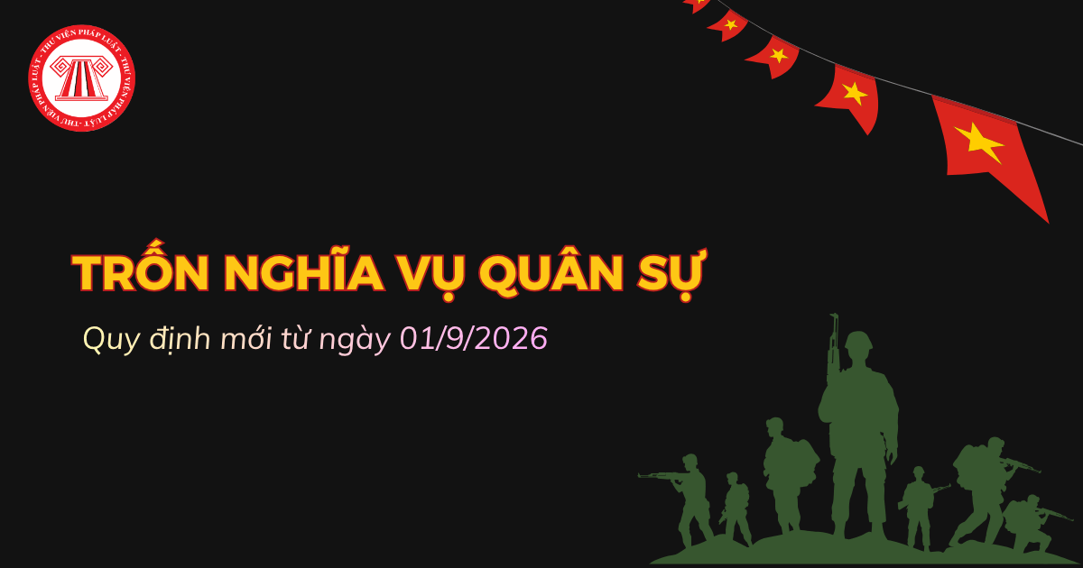 5 trường hợp bị coi là trốn nghĩa vụ quân sự từ ngày 01/9/2026 gồm những trường hợp nào?