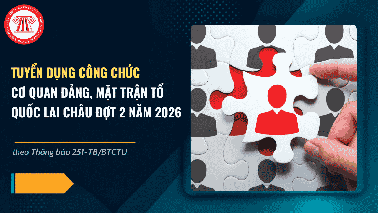 Tuyển dụng công chức Lai Châu đợt 2 năm 2026 cho cơ quan đảng, Mặt trận Tổ quốc theo Thông báo 251-TB/BTCTU chi tiết thế nào?