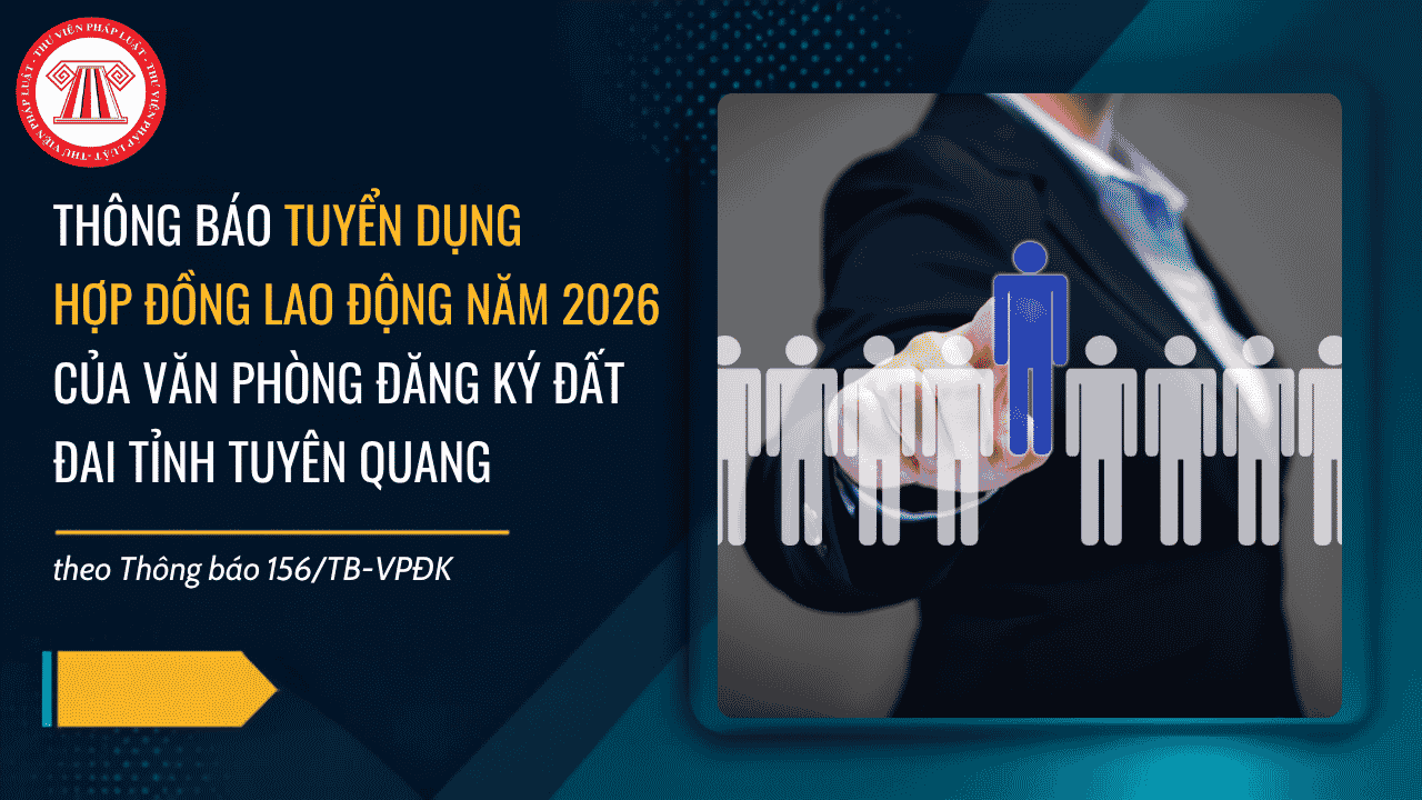 Thông báo 156/TB-VPĐK tuyển dụng hợp đồng lao động năm 2026 của Văn phòng Đăng ký đất đai tỉnh Tuyên Quang chi tiết ra sao?