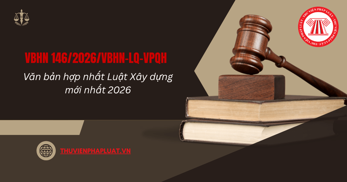 VBHN 146 2026 VBHN LQ VPQH Hợp nhất Luật Xây dựng có nội dung gì? File Văn bản hợp nhất Luật Xây dựng 2026 mới nhất?