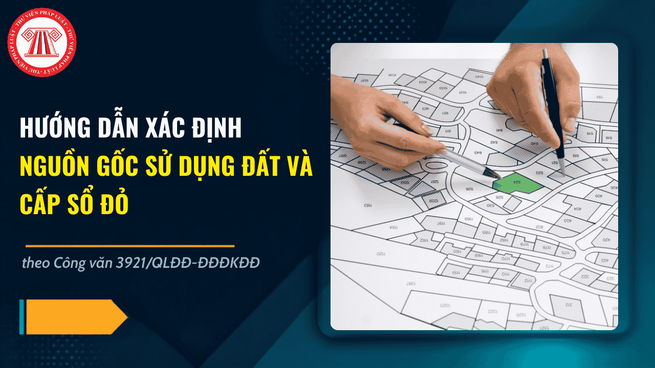 Hướng dẫn xác định nguồn gốc sử dụng đất và cấp Sổ đỏ theo Công văn 3921/QLĐĐ-ĐĐĐKĐĐ
