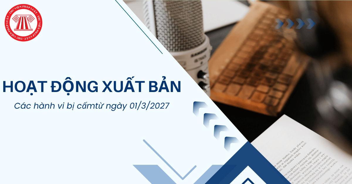 Các hành vi nào bị cấm trong hoạt động xuất bản từ ngày 01/3/2027?