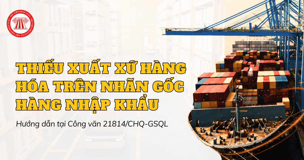 Hướng dẫn về thiếu nội dung xuất xứ hàng hóa trên nhãn gốc hàng nhập khẩu theo Công văn 21814/CHQ-GSQL thế nào?