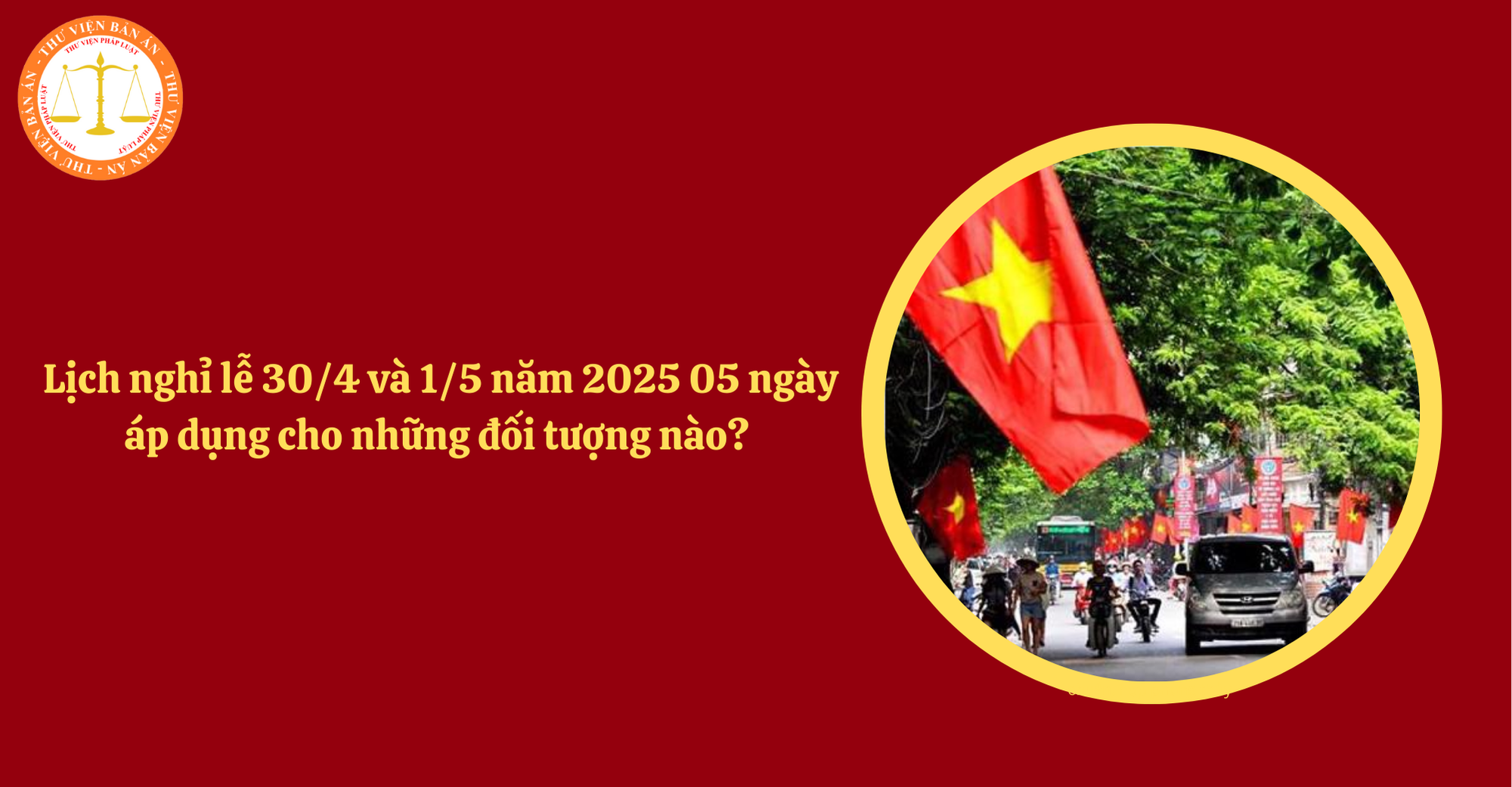 Chính thức lịch nghỉ lễ 30/4 và 1/5 năm 2025 05 ngày liên tiếp áp dụng cho những đối tượng nào? 