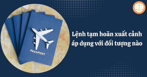 Lệnh tạm hoãn xuất cảnh áp dụng với đối tượng nào? Khi nào được gỡ bỏ lệnh tạm hoãn xuất cảnh? (Hình từ Internet)