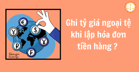 Hướng dẫn ghi tỷ giá ngoại tệ khi lập hóa đơn nhận trước tiền hàng?Thời điểm lập hóa đơn bán hàng là khi nào? (Hình từ internet)