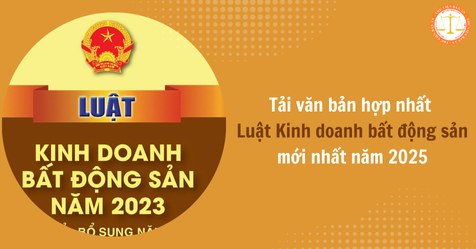 Tải văn bản hợp nhất Luật Kinh doanh bất động sản mới nhất năm 2025