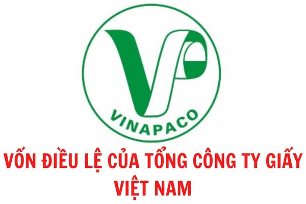 Vốn điều lệ của Tổng Công ty Giấy Việt Nam là bao nhiêu?