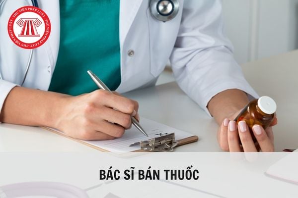 Bác sĩ bán thuốc cho bệnh nhân dưới mọi hình thức có được không?