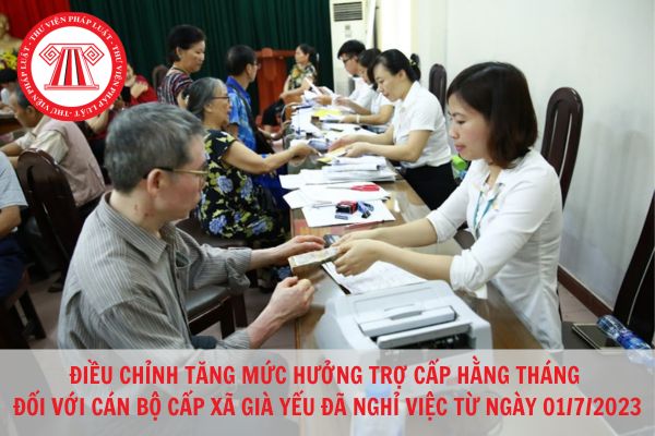 Điều chỉnh tăng mức trợ cấp hằng tháng đối với cán bộ cấp xã già yếu đã nghỉ việc từ ngày 01/7/2023?