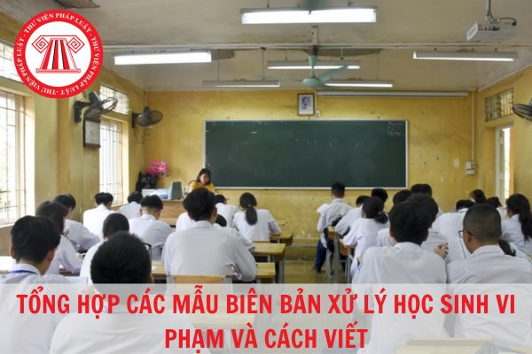 Tổng hợp các mẫu biên bản xử lý học sinh thông dụng nhất? Cách viết mẫu biên bản xử lý học sinh vi phạm?