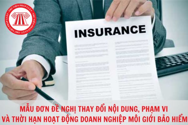 Mẫu đơn đề nghị thay đổi nội dung, phạm vi và thời hạn hoạt động của doanh nghiệp môi giới bảo hiểm mới nhất 2023?