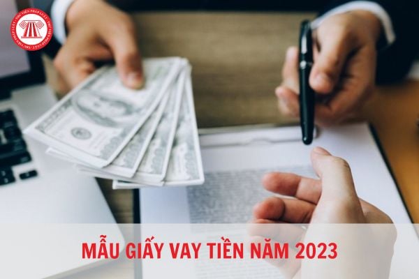 Mẫu giấy vay tiền (vay nợ) mới nhất hiện nay? Giấy vay tiền có giá trị pháp lý không?