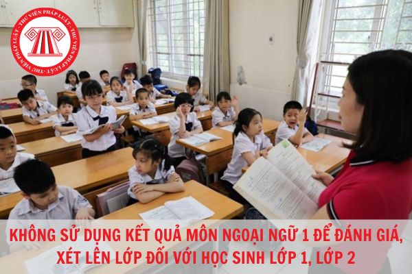 Không sử dụng môn Ngoại ngữ 1 để đáng giá, xét lên lớp đối với lớp 1, 2 trên cả nước?