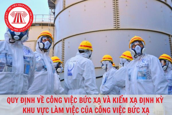 Hoạt động nào được xem là thuộc công việc bức xạ? Phải kiểm xạ khu vực làm việc đối với công việc bức xạ như thế nào?