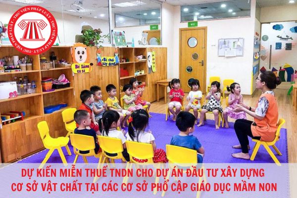 Dự kiến miễn thuế thu nhập doanh nghiệp trong 05 năm cho dự án đầu tư xây dựng cơ sở vật chất cho các cơ sở áp dụng phổ cập giáo dục mầm non?