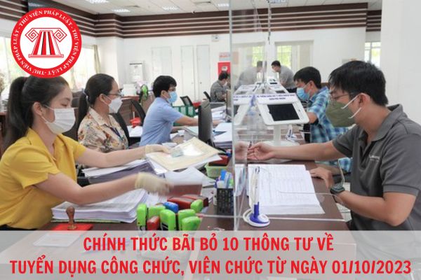 Chính thức bãi bỏ 10 Thông tư về tuyển dụng công chức, viên chức từ ngày 01/10/2023?