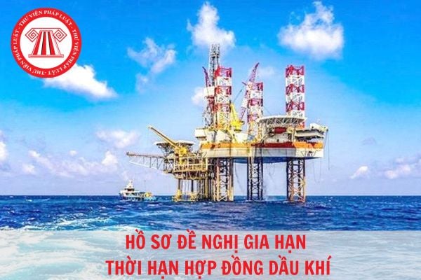 Để được gia hạn thời hạn hợp đồng dầu khí cần chuẩn bị hồ sơ gồm những giấy tờ gì?