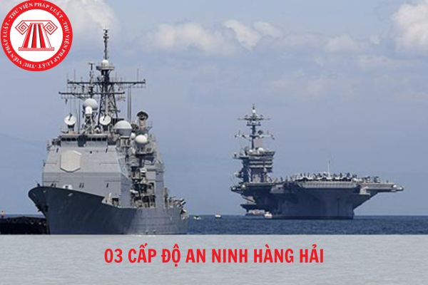 Hiện nay có bao nhiêu cấp độ an ninh hàng hải? Ai có thẩm quyền thay đổi các cấp độ an ninh hàng hải?