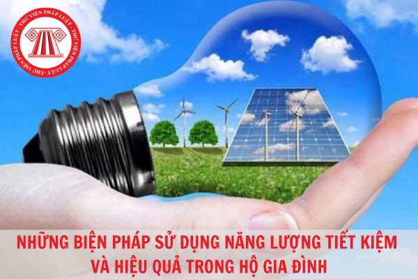 Những biện pháp sử dụng năng lượng tiết kiệm và hiệu quả trong hộ gia đình?