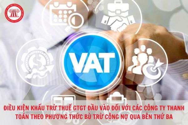 Điều kiện khấu từ thuế giá trị gia tăng đầu vào của công ty mua hàng hóa, dịch vụ, thanh toán theo phương thức bù trừ công nợ qua bên thứ ba là gì?