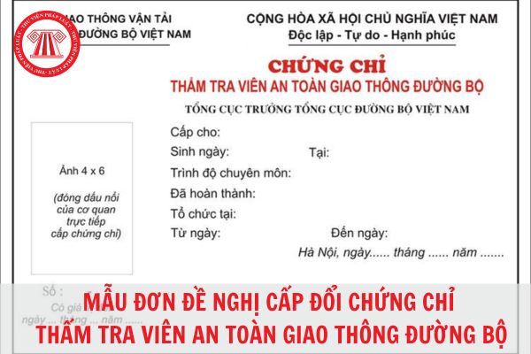 Mẫu đơn đề nghị cấp đổi chứng chỉ thẩm tra viên an toàn giao thông đường bộ năm 2023? Khi nào thì thực hiện cấp đổi chứng chỉ thẩm tra viên an toàn giao thông đường bộ?