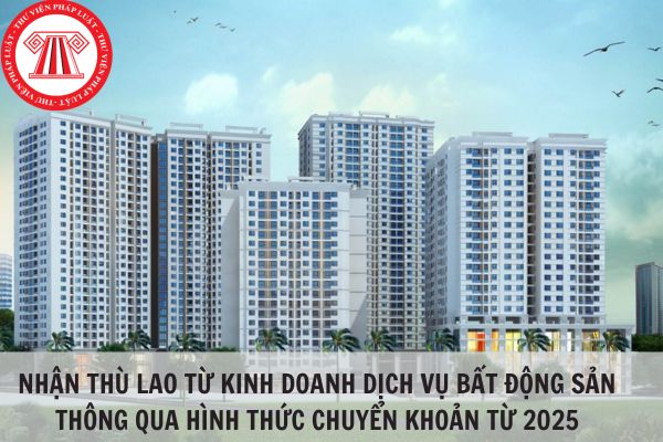 Nhận thù lao từ kinh doanh dịch vụ bất động sản thông qua hình thức chuyển khoản từ 2025?