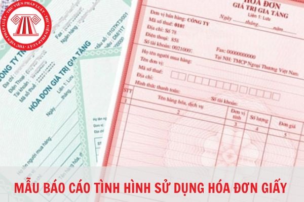 Mẫu báo cáo tình hình sử dụng hóa đơn giấy hiện nay? Có bắt buộc phải báo cáo tình hình sử dụng hóa đơn giấy không?