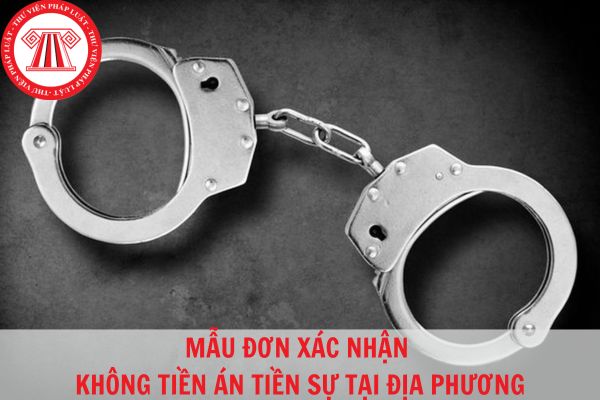 Mẫu đơn xác nhận không tiền án tiền sự tại địa phương mới nhất hiện nay?