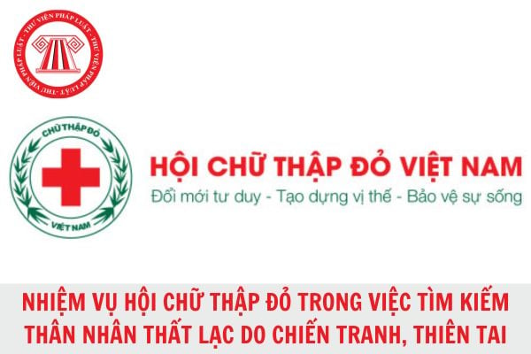 Hội Chữ thập đỏ Việt Nam có nhiệm vụ tìm kiếm thân nhân thất lạc do chiến tranh, thiên tai?