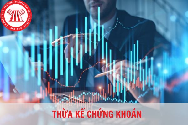 Có được thừa kế chứng khoán không? Khi nào thì việc để thừa kế chứng khoán có hiệu lực?