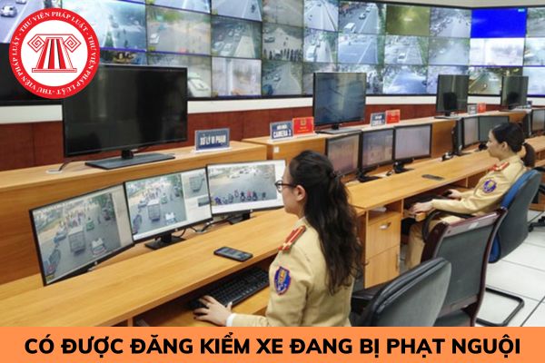 Xe Ô tô đang bị phạt nguội có được đăng kiểm không?