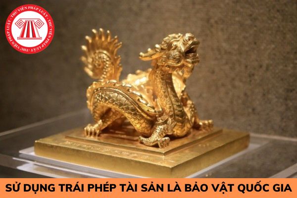 Sử dụng trái phép tài sản là bảo vật quốc gia bị xử lý như thế nào?