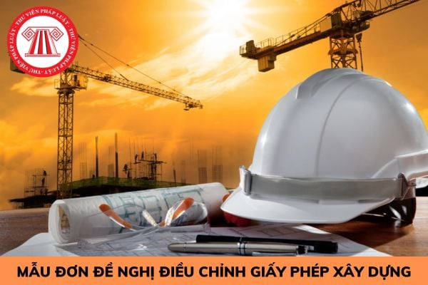 Mẫu đơn đề nghị điều chỉnh Giấy phép xây dựng mới nhất?