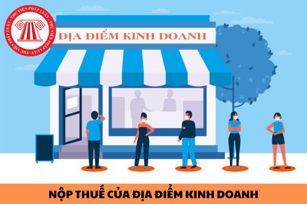 Hướng dẫn nộp thuế đối với địa điểm kinh doanh tại nhiều tỉnh khác nhau như thế nào?