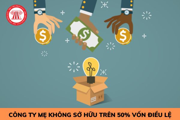 Có được xem là công ty mẹ khi không sở hữu trên 50% vốn điều lệ của công ty khác?