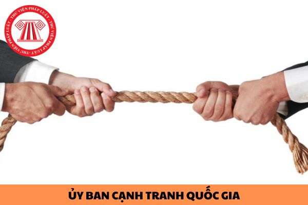 Ủy ban Cạnh tranh quốc gia trực thuộc quản lý của cơ quan nào?