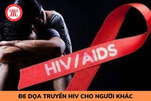 Đe dọa truyền HIV cho người khác bị xử lý như thế nào?