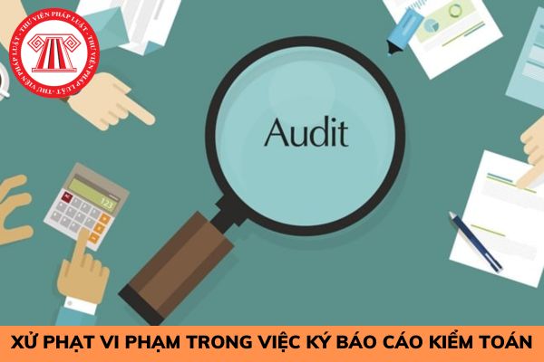 Ký báo cáo kiểm toán khi không phải là kiểm toán viên hành nghề thì bị xử phạt như thế nào?