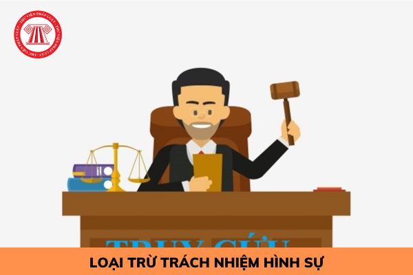 Loại trừ trách nhiệm hình sự trong các trường hợp nào?