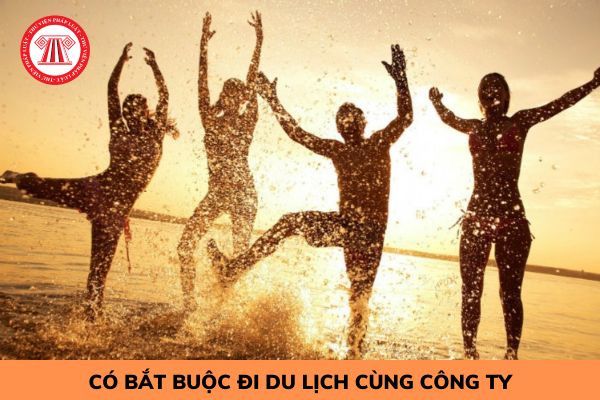 Người lao động có bắt buộc phải đi du lịch với công ty?