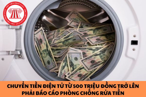 Có phải chuyển tiền điện tử từ 500 triệu đồng trở lên phải báo cáo phòng chống rửa tiền?