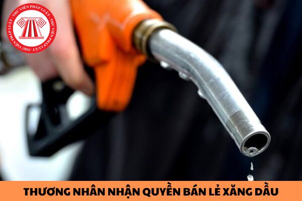 Điều kiện được làm thương nhân nhận quyền bán lẻ xăng dầu gồm những gì?