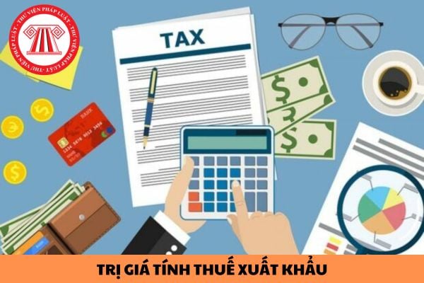 Trị giá tính thuế xuất khẩu là gì? Người nộp thuế xuất khẩu có được áp dụng chế độ ưu tiên theo quy định Hải quan không?