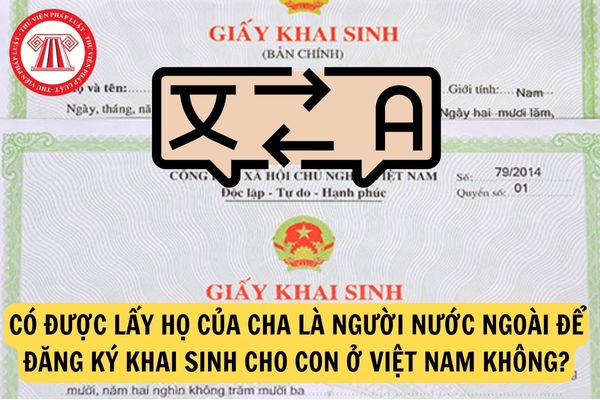Có được lấy họ của cha là người nước ngoài để đăng ký khai sinh cho con ở Việt Nam không?