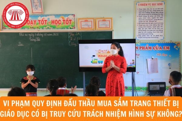 Vi phạm quy định đấu thầu mua sắm trang thiết bị giáo dục có bị truy cứu trách nhiệm hình sự không?