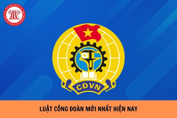 Luật Công đoàn mới nhất hiện nay là luật nào?